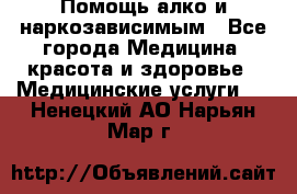 Помощь алко и наркозависимым - Все города Медицина, красота и здоровье » Медицинские услуги   . Ненецкий АО,Нарьян-Мар г.